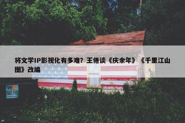 将文学IP影视化有多难？王倦谈《庆余年》《千里江山图》改编