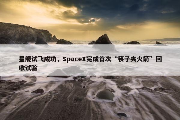 星舰试飞成功，SpaceX完成首次“筷子夹火箭”回收试验