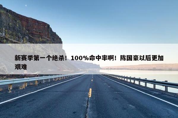 新赛季第一个绝杀！100%命中率啊！陈国豪以后更加艰难