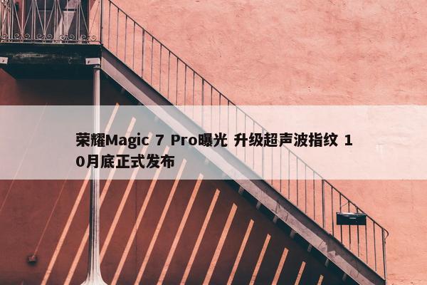 荣耀Magic 7 Pro曝光 升级超声波指纹 10月底正式发布