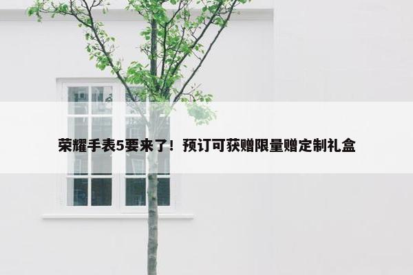 荣耀手表5要来了！预订可获赠限量赠定制礼盒