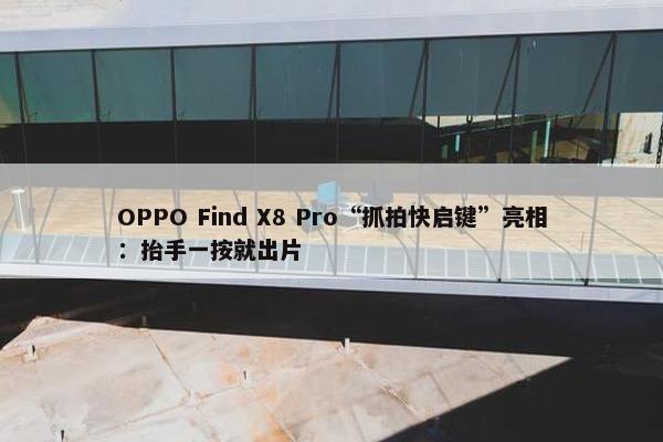 OPPO Find X8 Pro“抓拍快启键”亮相：抬手一按就出片