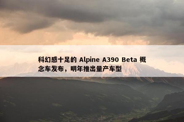 科幻感十足的 Alpine A390 Beta 概念车发布，明年推出量产车型