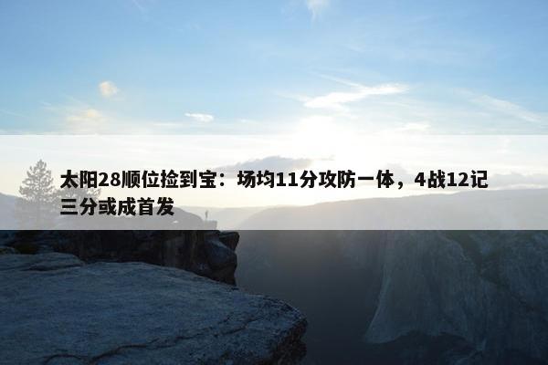 太阳28顺位捡到宝：场均11分攻防一体，4战12记三分或成首发