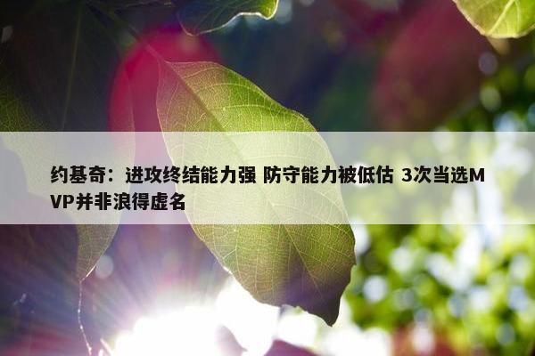 约基奇：进攻终结能力强 防守能力被低估 3次当选MVP并非浪得虚名