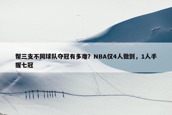 帮三支不同球队夺冠有多难？NBA仅4人做到，1人手握七冠