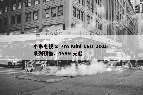 小米电视 S Pro Mini LED 2025 系列预售，4599 元起