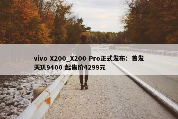 vivo X200_X200 Pro正式发布：首发天玑9400 起售价4299元