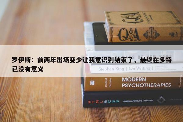 罗伊斯：前两年出场变少让我意识到结束了，最终在多特已没有意义