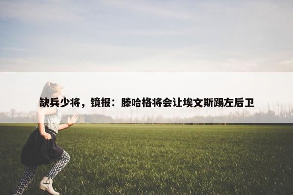 缺兵少将，镜报：滕哈格将会让埃文斯踢左后卫