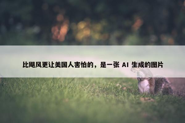 比飓风更让美国人害怕的，是一张 AI 生成的图片