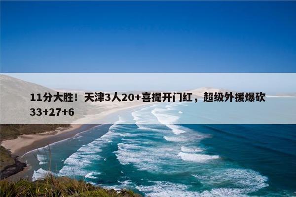 11分大胜！天津3人20+喜提开门红，超级外援爆砍33+27+6