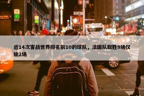 近14次客战世界排名前10的球队，法国队取胜9场仅输2场