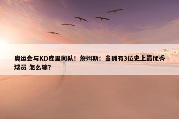 奥运会与KD库里同队！詹姆斯：当拥有3位史上最优秀球员 怎么输？