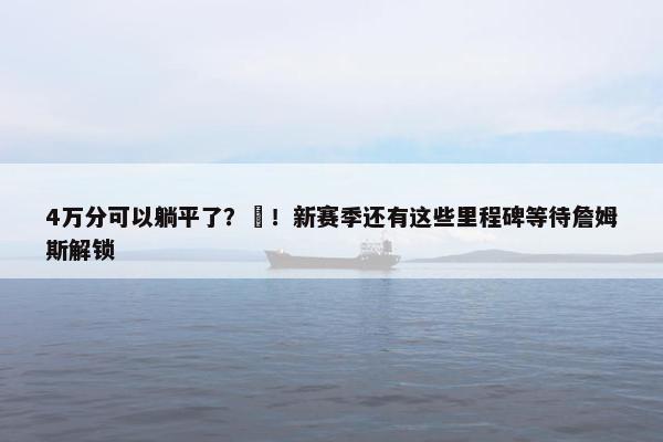 4万分可以躺平了？❌！新赛季还有这些里程碑等待詹姆斯解锁