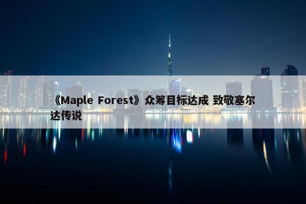 《Maple Forest》众筹目标达成 致敬塞尔达传说