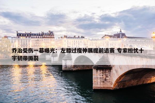 乔治受伤一幕曝光：左膝过度伸展提前退赛 专家担忧十字韧带撕裂