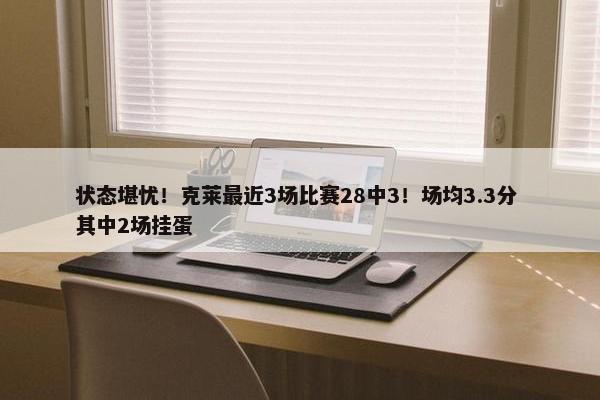 状态堪忧！克莱最近3场比赛28中3！场均3.3分 其中2场挂蛋