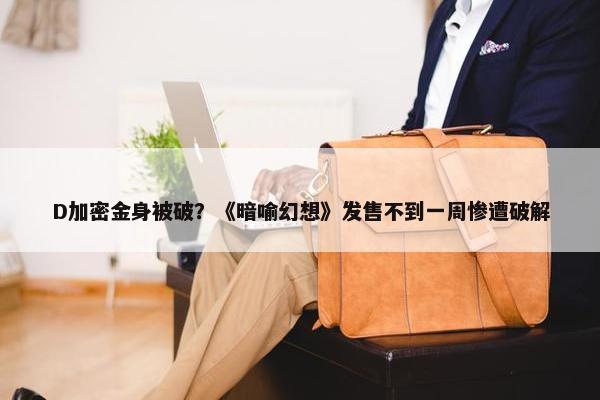 D加密金身被破？《暗喻幻想》发售不到一周惨遭破解