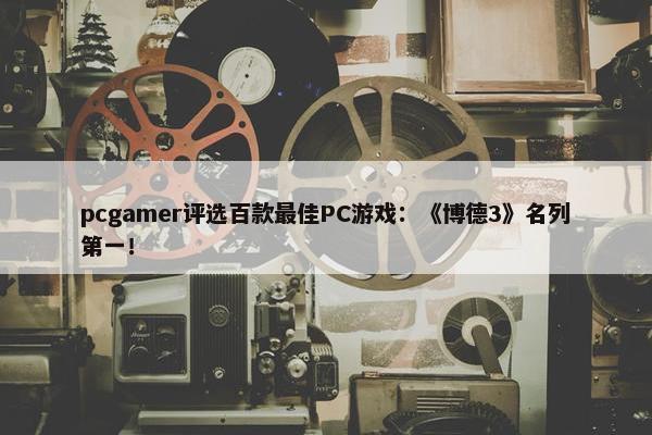 pcgamer评选百款最佳PC游戏：《博德3》名列第一！