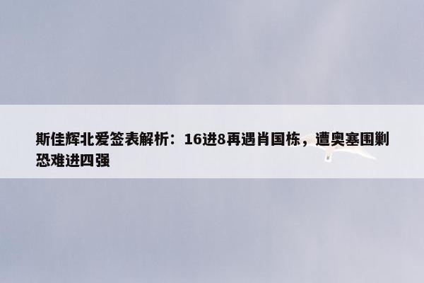 斯佳辉北爱签表解析：16进8再遇肖国栋，遭奥塞围剿恐难进四强