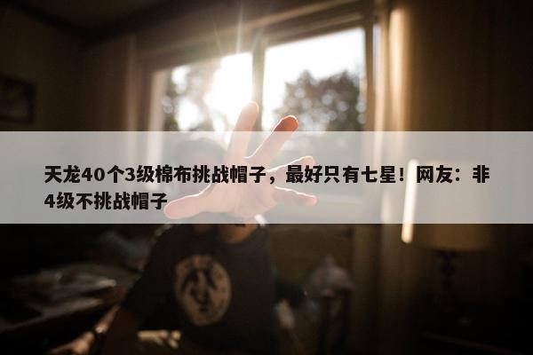 天龙40个3级棉布挑战帽子，最好只有七星！网友：非4级不挑战帽子