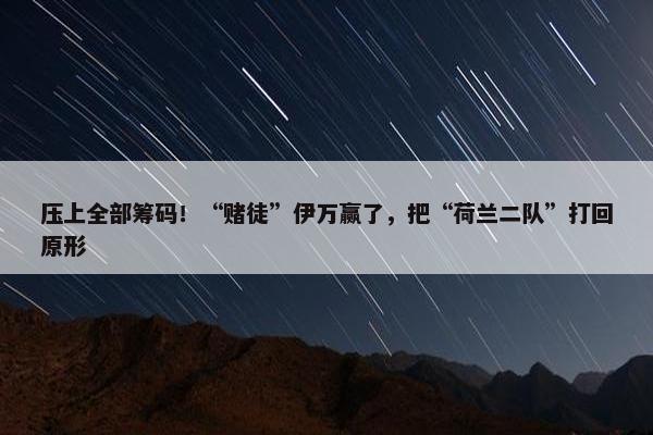 压上全部筹码！“赌徒”伊万赢了，把“荷兰二队”打回原形