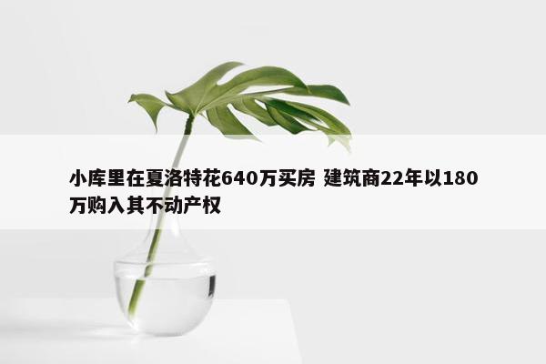 小库里在夏洛特花640万买房 建筑商22年以180万购入其不动产权