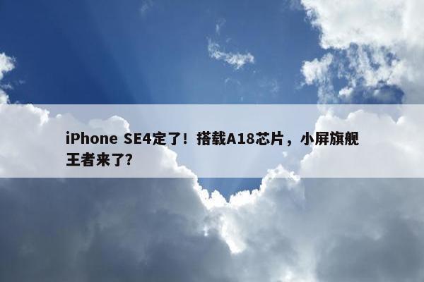 iPhone SE4定了！搭载A18芯片，小屏旗舰王者来了？