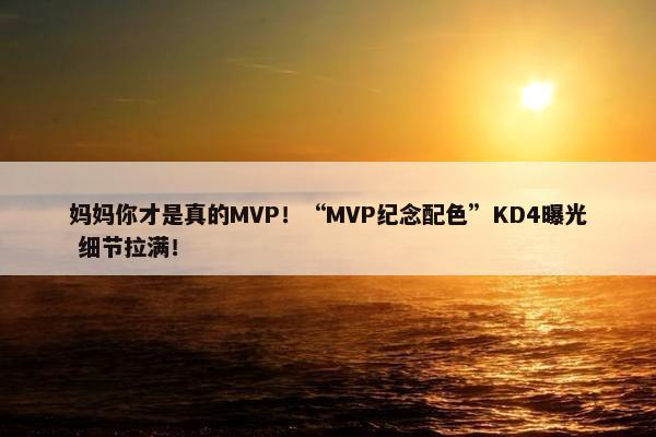 妈妈你才是真的MVP！“MVP纪念配色”KD4曝光 细节拉满！