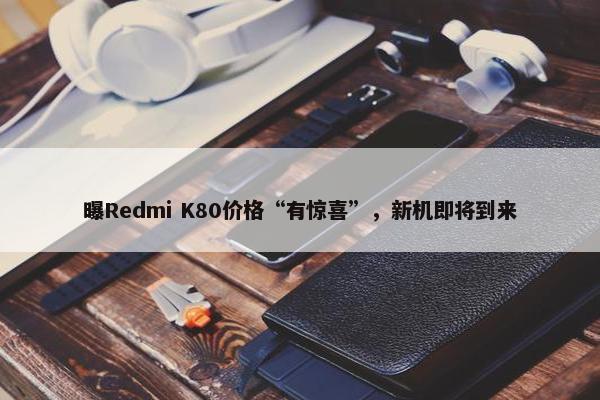 曝Redmi K80价格“有惊喜”，新机即将到来