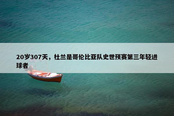 20岁307天，杜兰是哥伦比亚队史世预赛第三年轻进球者