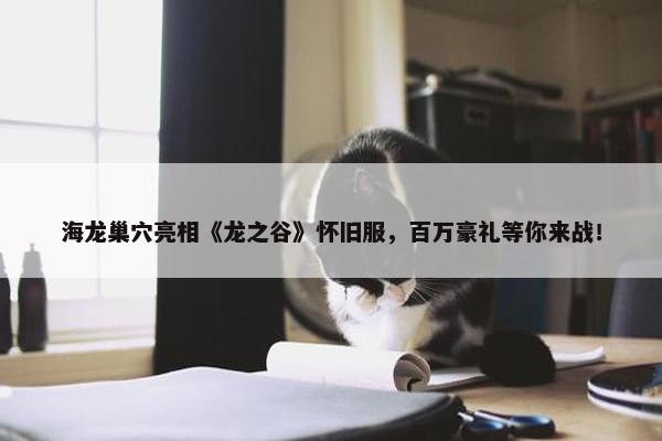 海龙巢穴亮相《龙之谷》怀旧服，百万豪礼等你来战！