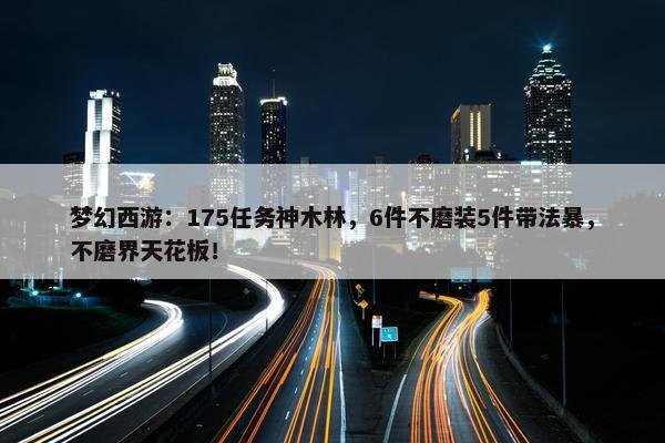 梦幻西游：175任务神木林，6件不磨装5件带法暴，不磨界天花板！