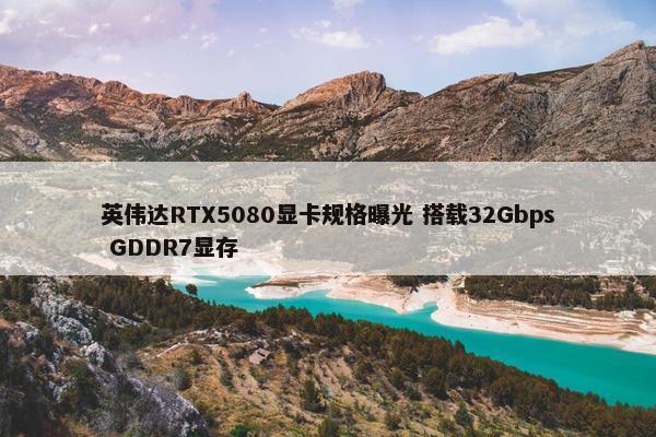 英伟达RTX5080显卡规格曝光 搭载32Gbps GDDR7显存