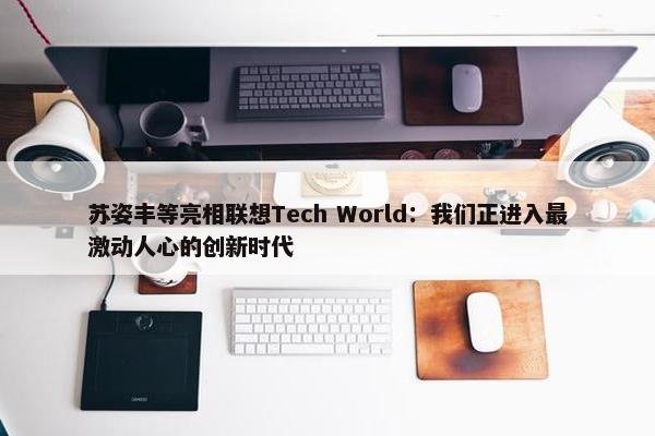 苏姿丰等亮相联想Tech World：我们正进入最激动人心的创新时代