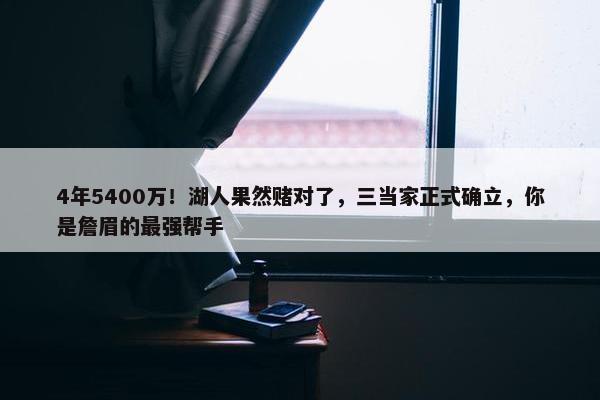 4年5400万！湖人果然赌对了，三当家正式确立，你是詹眉的最强帮手