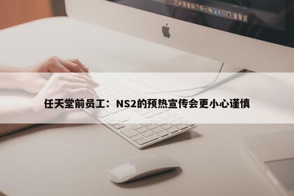 任天堂前员工：NS2的预热宣传会更小心谨慎