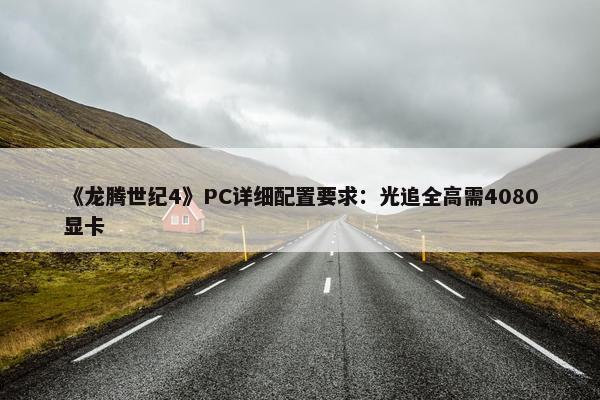 《龙腾世纪4》PC详细配置要求：光追全高需4080显卡