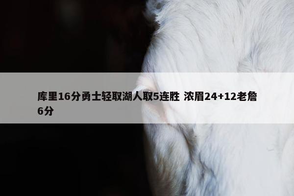 库里16分勇士轻取湖人取5连胜 浓眉24+12老詹6分