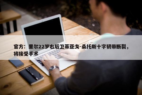 官方：里尔22岁右后卫蒂亚戈-桑托斯十字韧带断裂，将接受手术