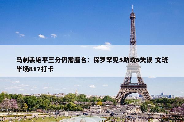 马刺丢绝平三分仍需磨合：保罗罕见5助攻6失误 文班半场8+7打卡