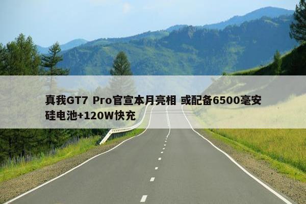 真我GT7 Pro官宣本月亮相 或配备6500毫安硅电池+120W快充