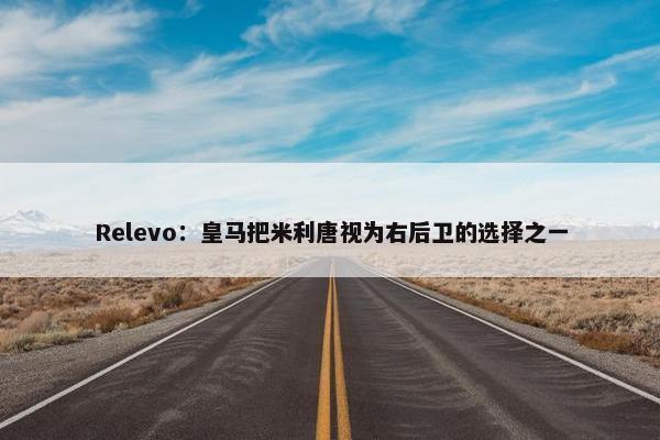 Relevo：皇马把米利唐视为右后卫的选择之一