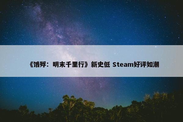 《饿殍：明末千里行》新史低 Steam好评如潮