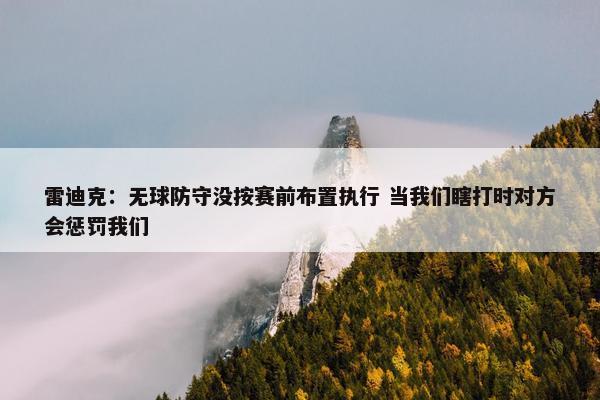 雷迪克：无球防守没按赛前布置执行 当我们瞎打时对方会惩罚我们