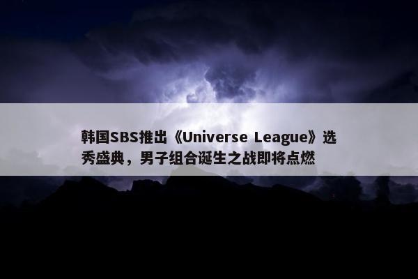 韩国SBS推出《Universe League》选秀盛典，男子组合诞生之战即将点燃