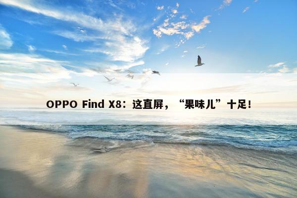 OPPO Find X8：这直屏，“果味儿”十足！