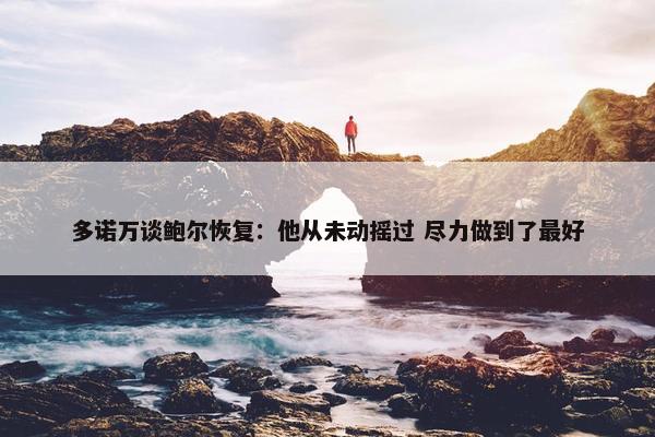 多诺万谈鲍尔恢复：他从未动摇过 尽力做到了最好