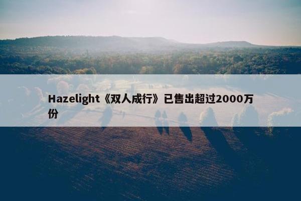 Hazelight《双人成行》已售出超过2000万份